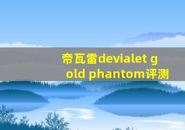 帝瓦雷devialet gold phantom评测